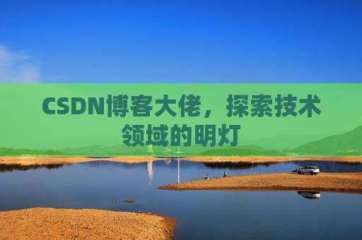 CSDN博客大佬，探索技术领域的明灯
