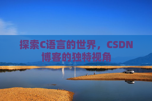 探索C语言的世界，CSDN博客的独特视角